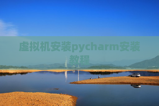 虚拟机安装pycharm安装教程 虚拟机安装pycharm安装教程